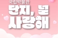 국립박물관 ‘단지 널 사랑해’ 관람 후기 이벤트
